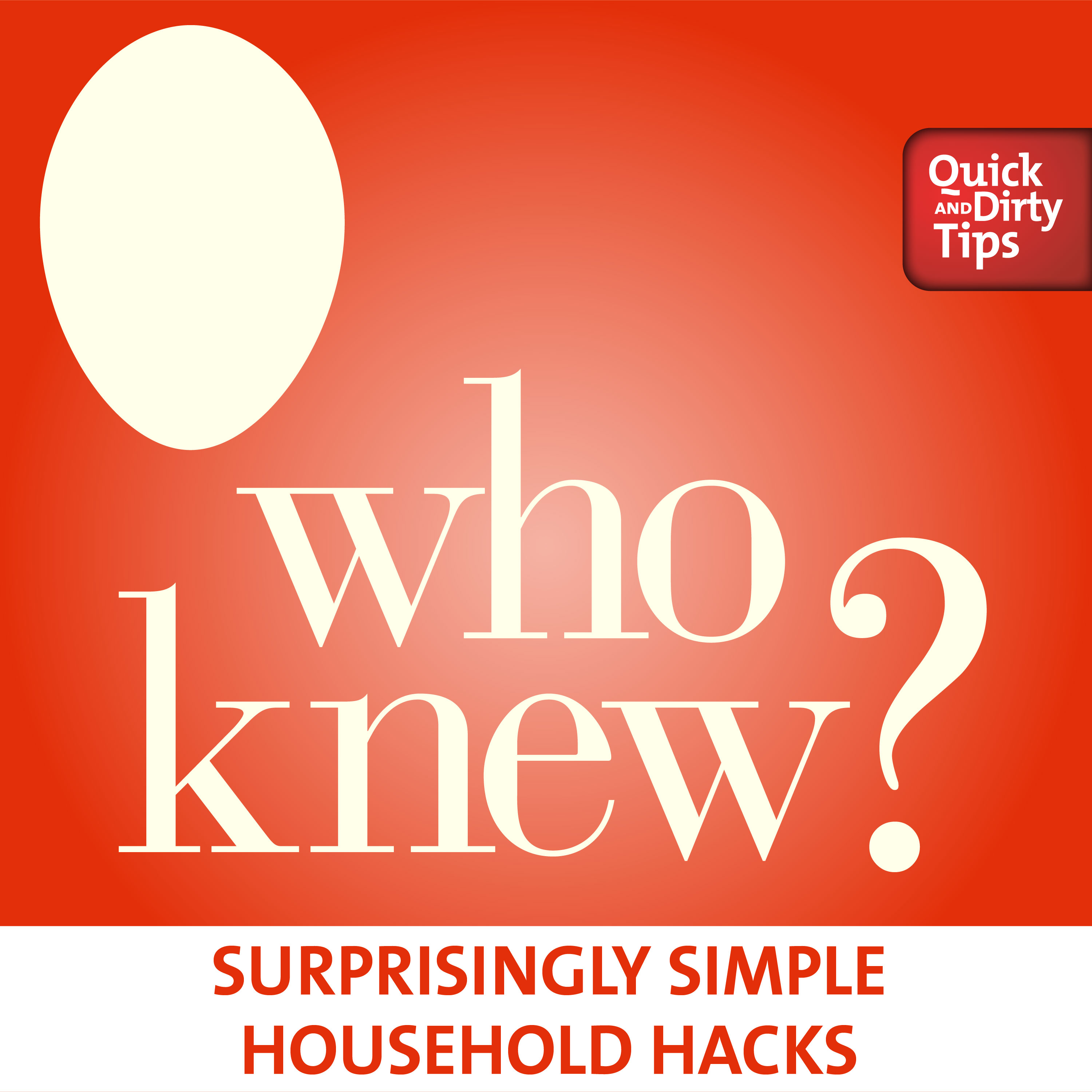Who Knew's Quick and Dirty Household Tips and Lifehacks