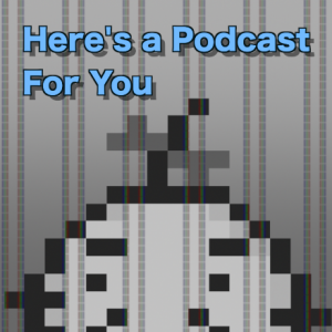 Here's a Podcast! (we talk about games)