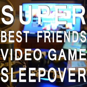 Super Best Friends Video Game Sleepover
